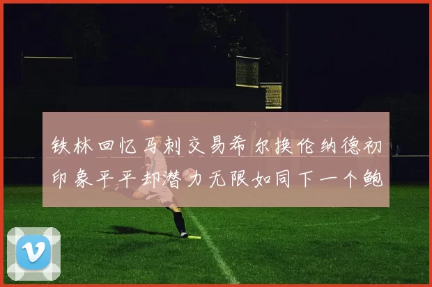 铁林回忆马刺交易希尔换伦纳德初印象平平却潜力无限如同下一个鲍文